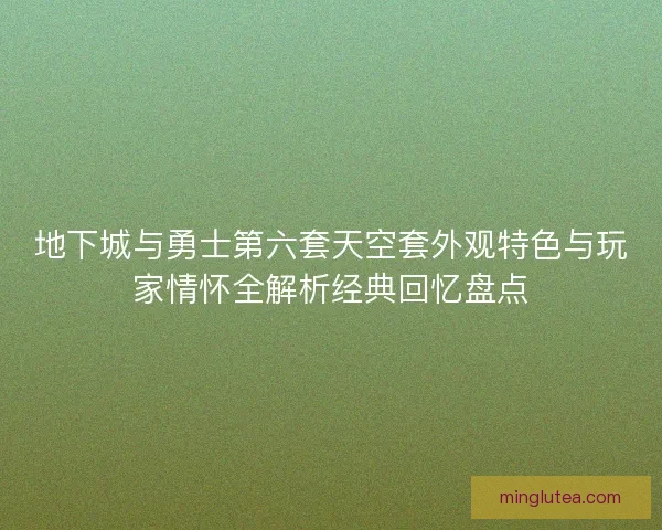 地下城与勇士第六套天空套外观特色与玩家情怀全解析经典回忆盘点