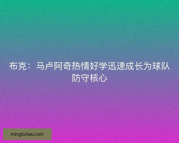 布克：马卢阿奇热情好学迅速成长为球队防守核心