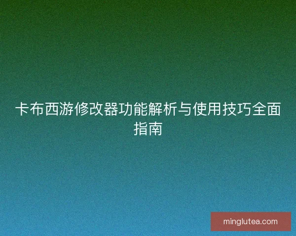 卡布西游修改器功能解析与使用技巧全面指南