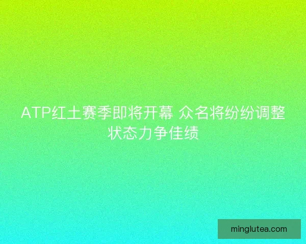ATP红土赛季即将开幕 众名将纷纷调整状态力争佳绩