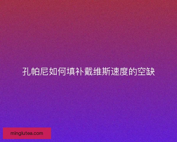 孔帕尼如何填补戴维斯速度的空缺
